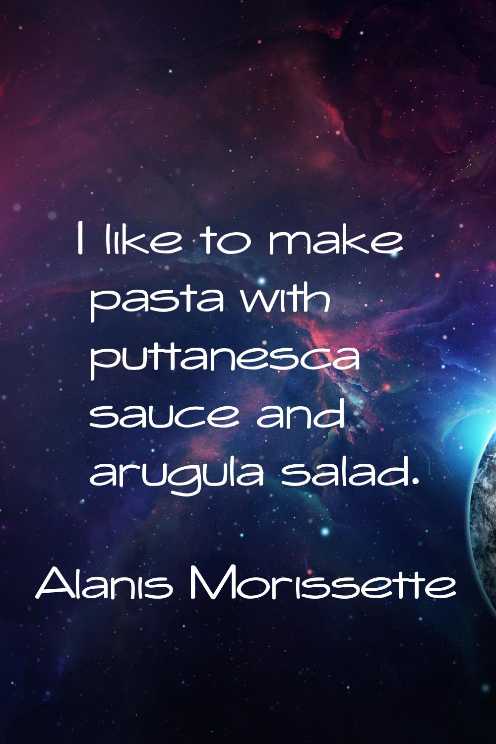I like to make pasta with puttanesca sauce and arugula salad.