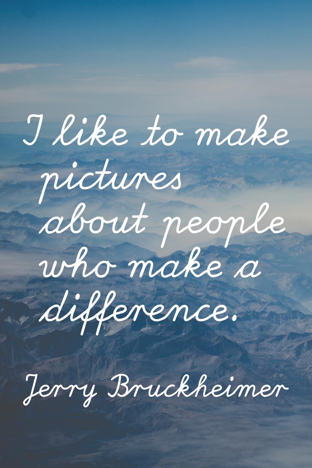 I like to make pictures about people who make a difference.