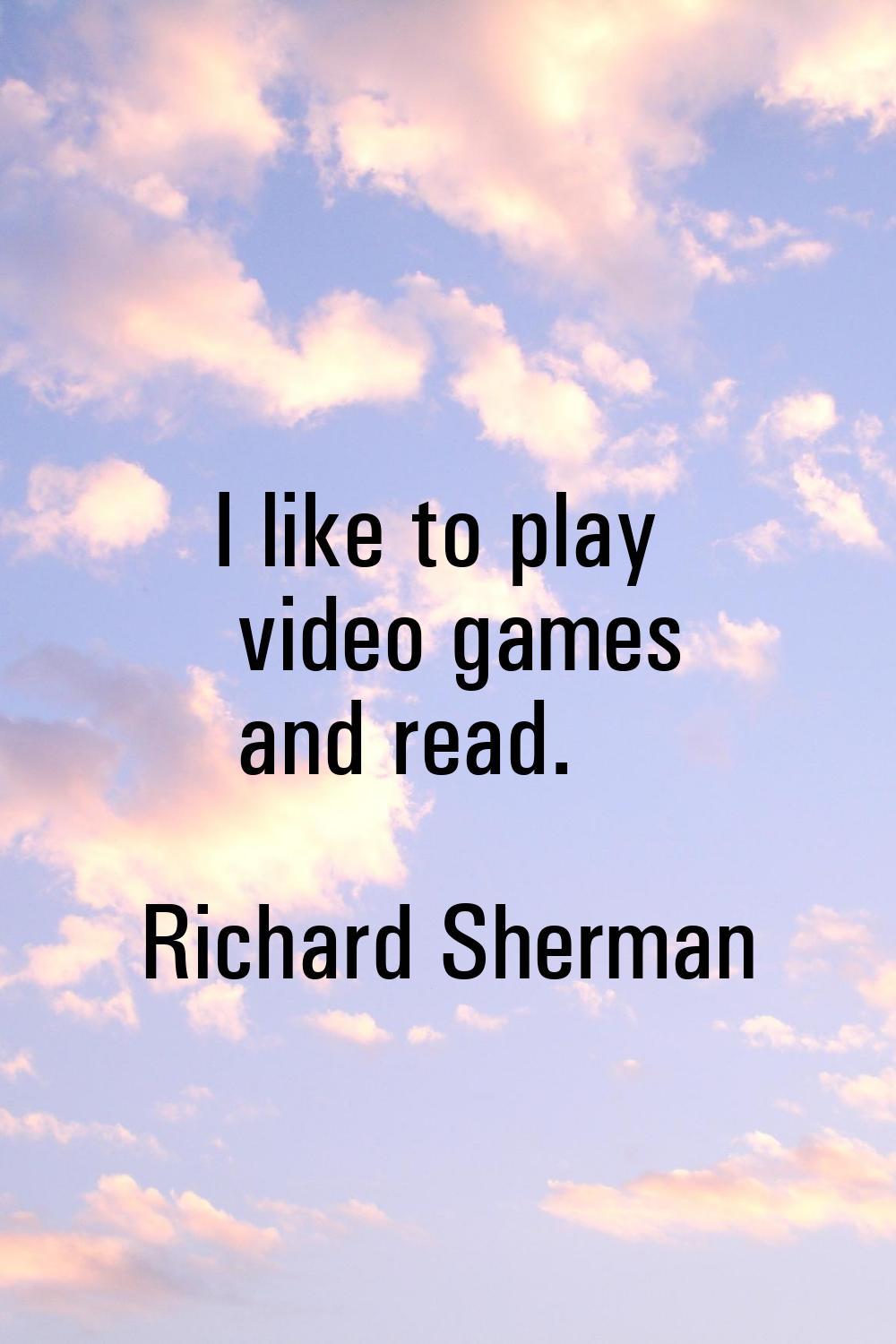 I like to play video games and read.