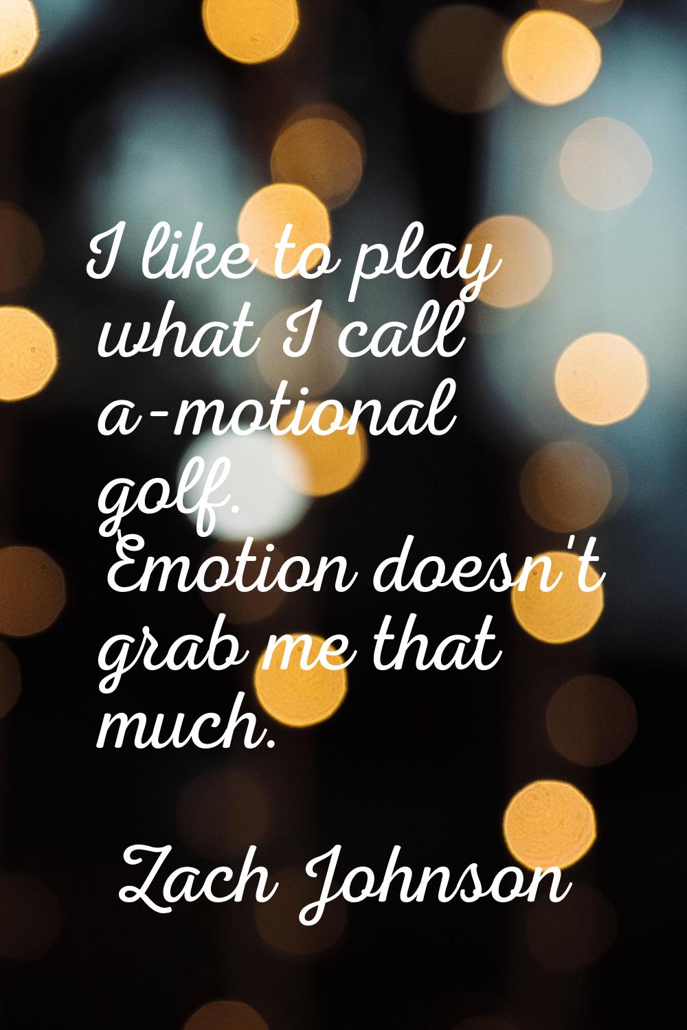 I like to play what I call a-motional golf. Emotion doesn't grab me that much.