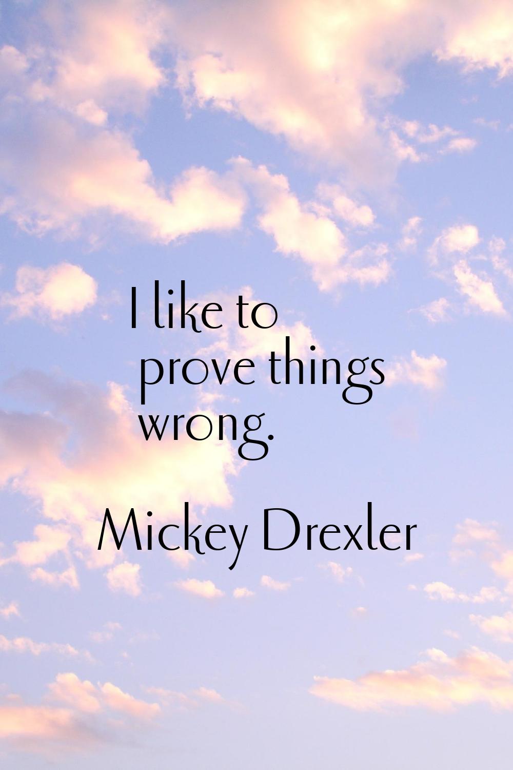 I like to prove things wrong.