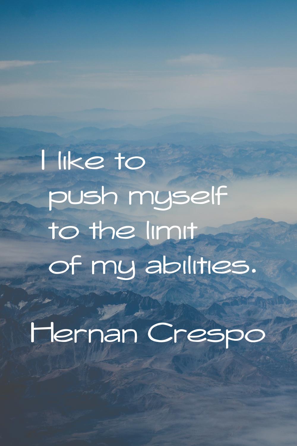 I like to push myself to the limit of my abilities.