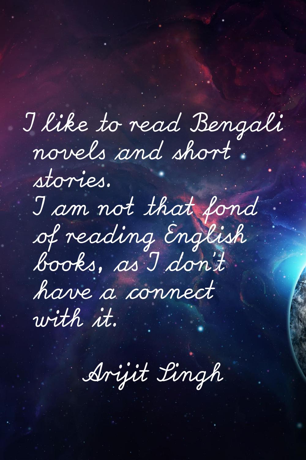 I like to read Bengali novels and short stories. I am not that fond of reading English books, as I 