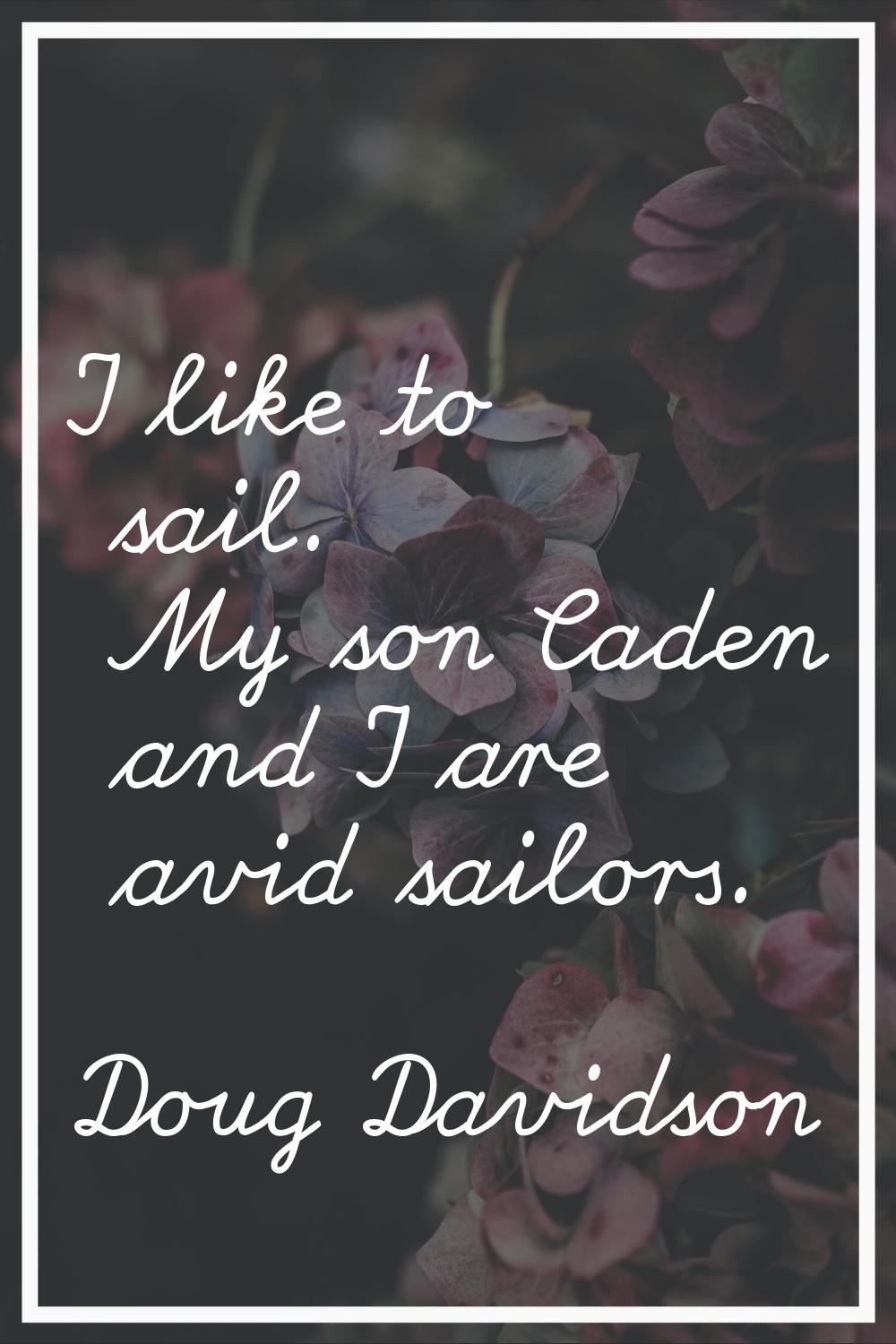 I like to sail. My son Caden and I are avid sailors.