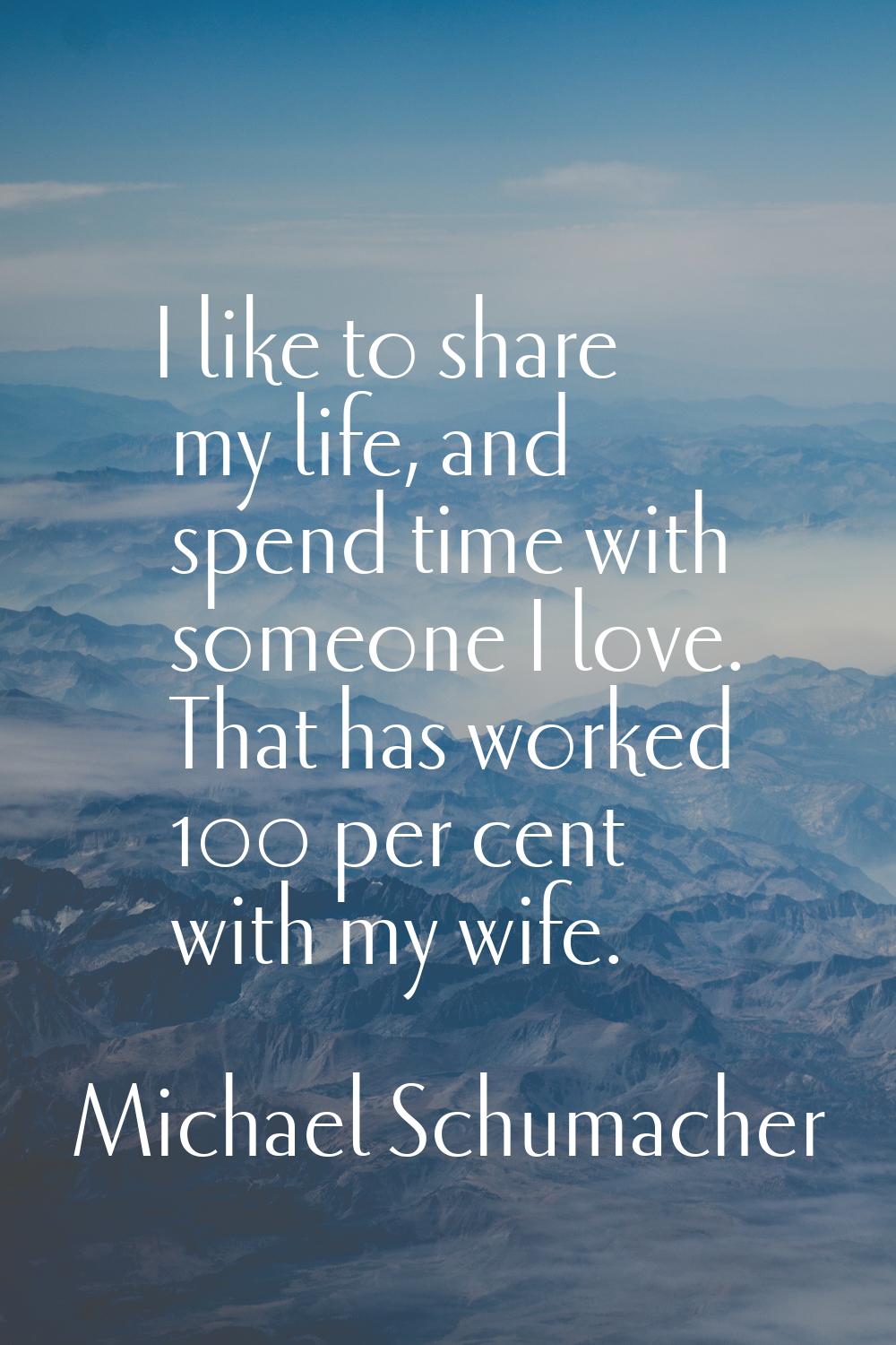 I like to share my life, and spend time with someone I love. That has worked 100 per cent with my w