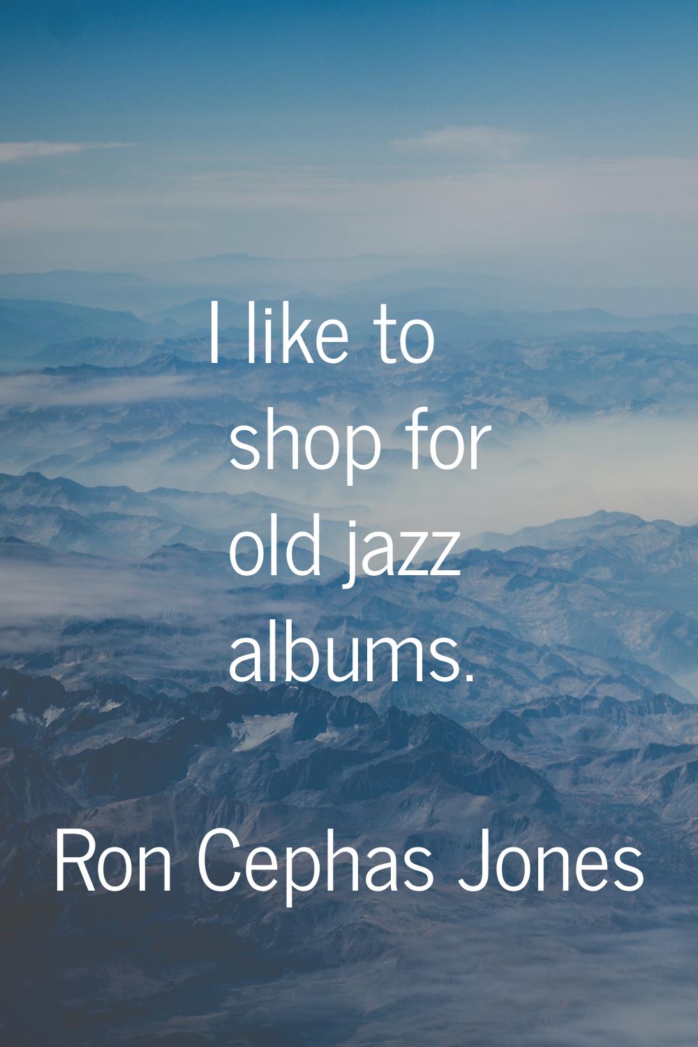 I like to shop for old jazz albums.