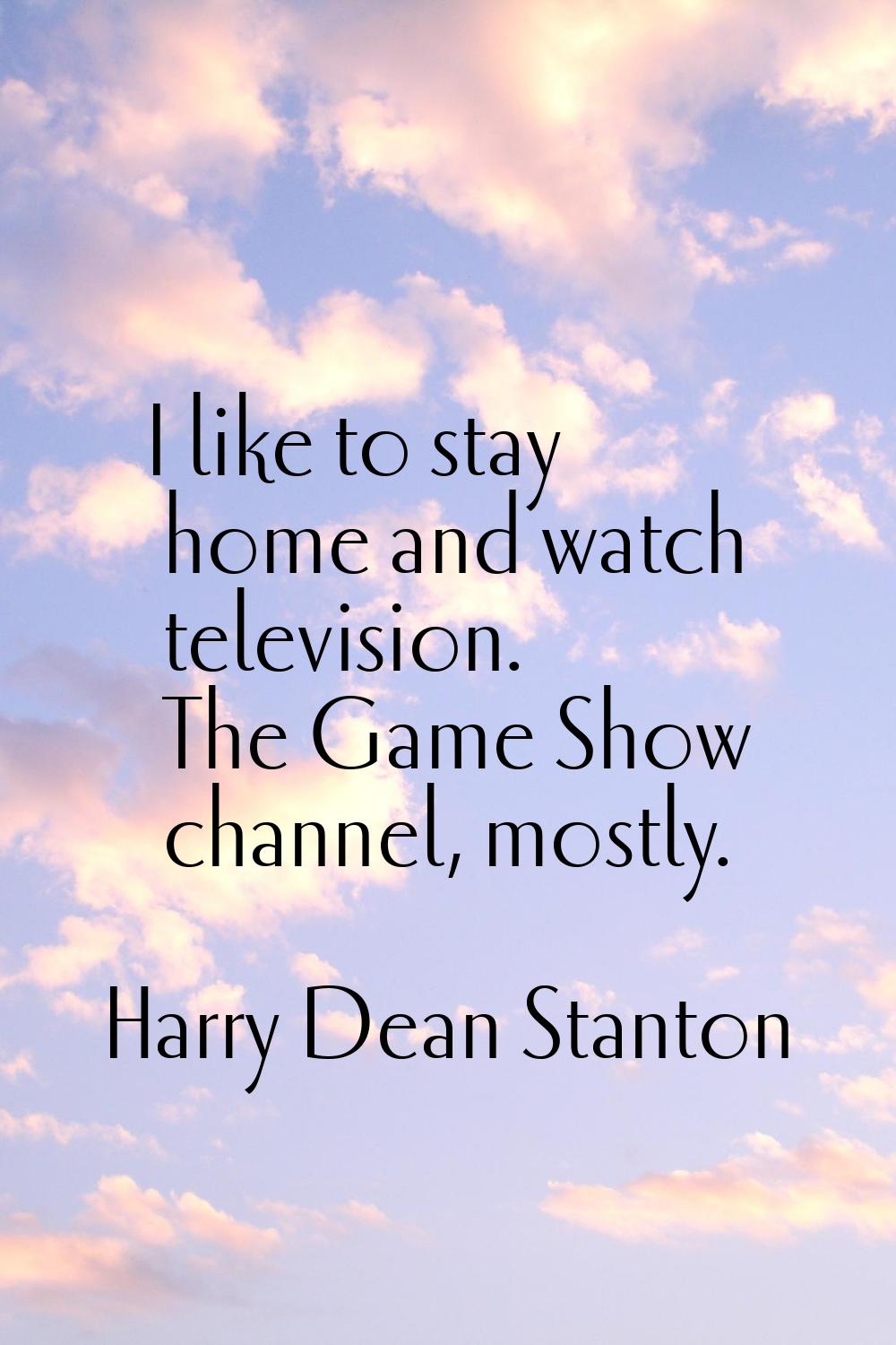 I like to stay home and watch television. The Game Show channel, mostly.