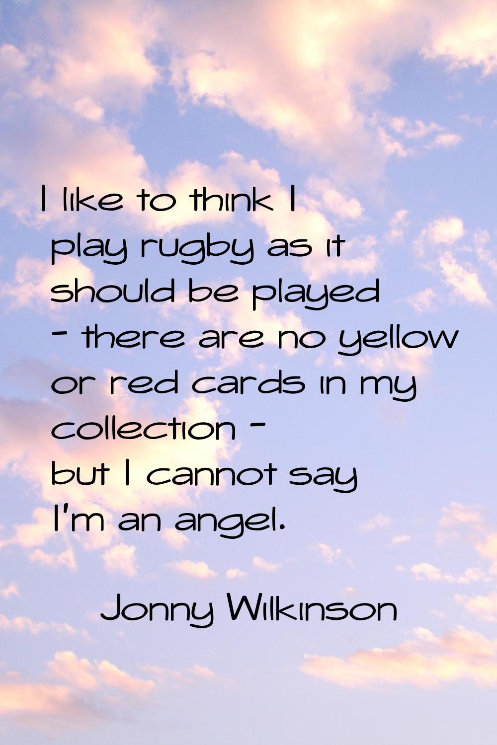 I like to think I play rugby as it should be played - there are no yellow or red cards in my collec