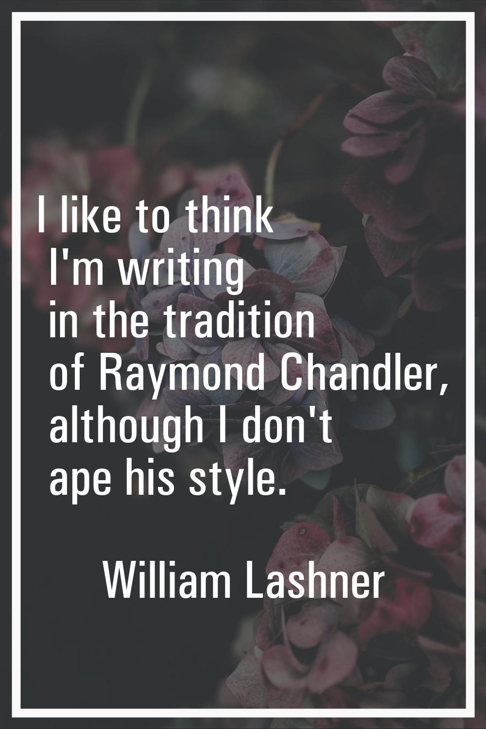 I like to think I'm writing in the tradition of Raymond Chandler, although I don't ape his style.
