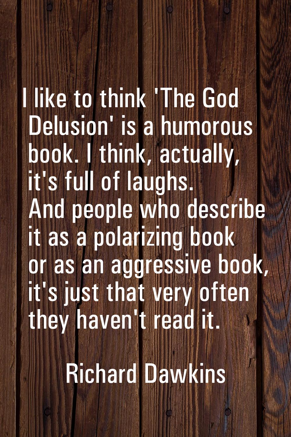 I like to think 'The God Delusion' is a humorous book. I think, actually, it's full of laughs. And 