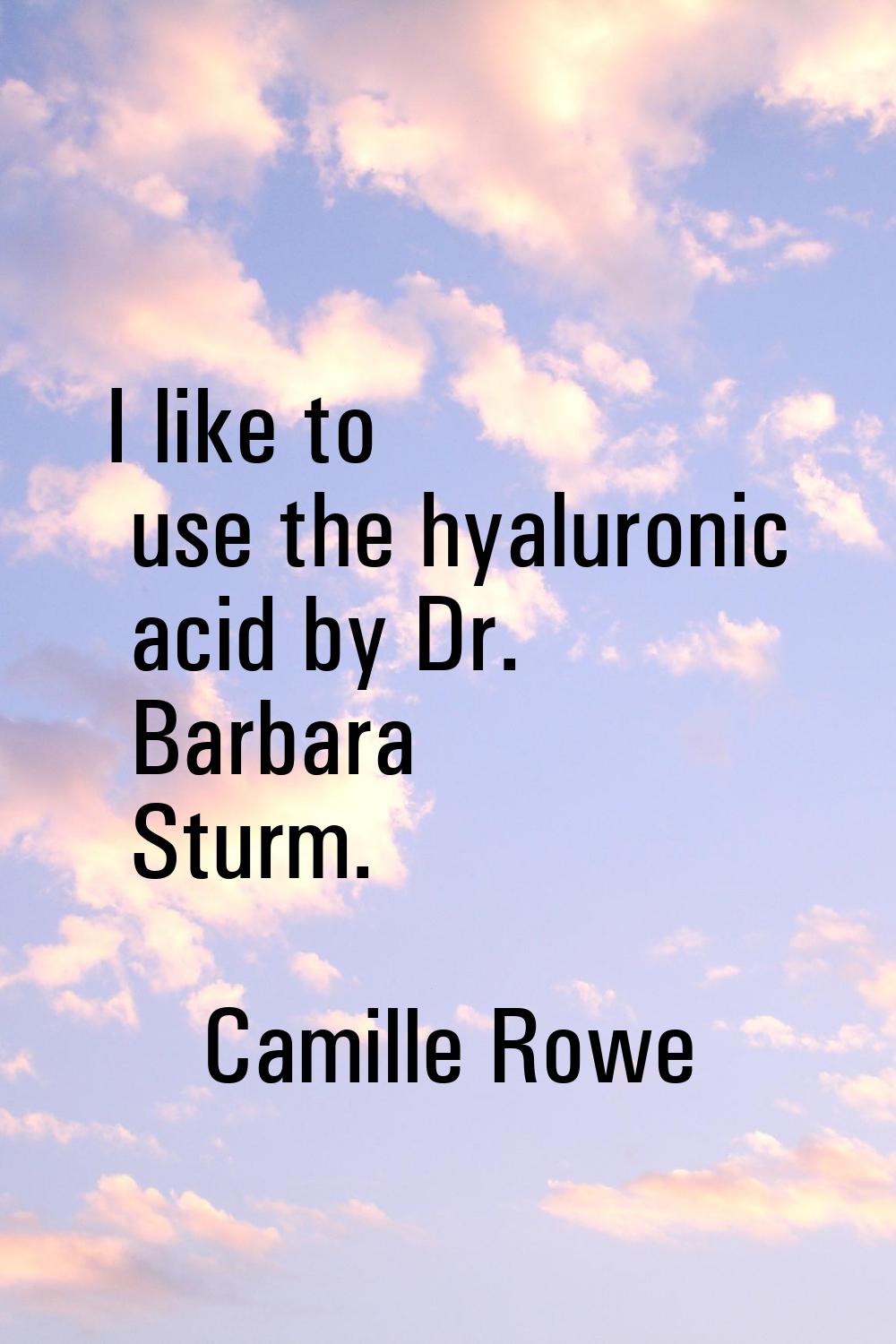 I like to use the hyaluronic acid by Dr. Barbara Sturm.