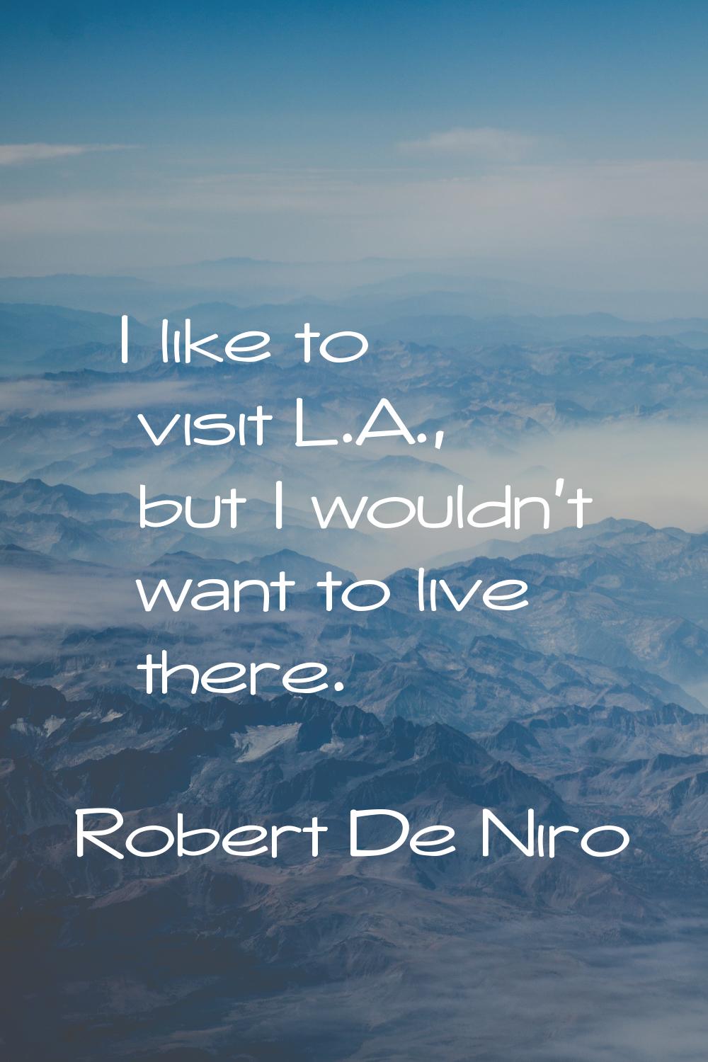 I like to visit L.A., but I wouldn't want to live there.