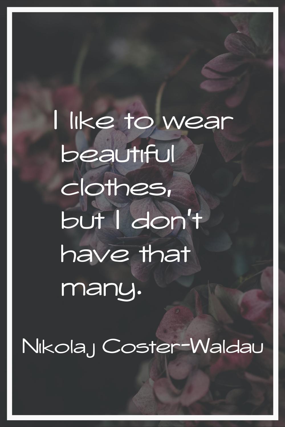 I like to wear beautiful clothes, but I don't have that many.