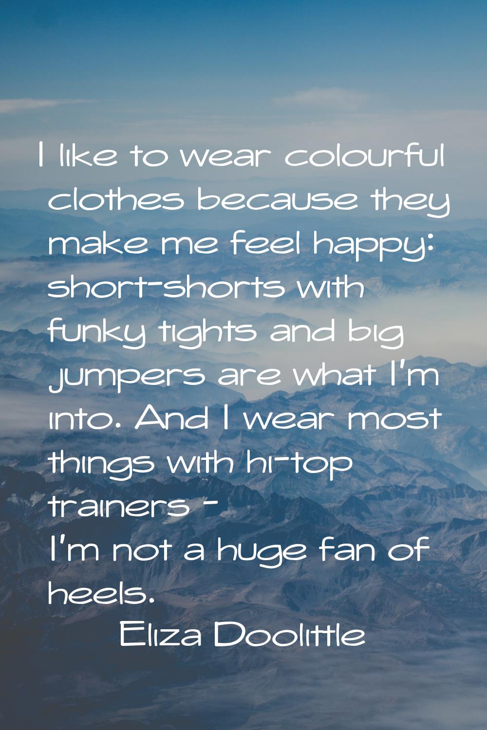 I like to wear colourful clothes because they make me feel happy: short-shorts with funky tights an