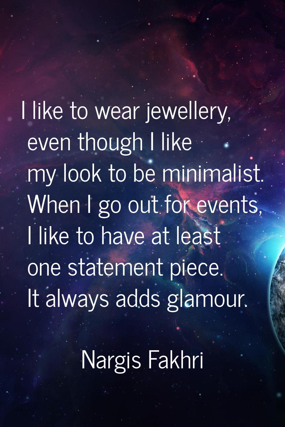I like to wear jewellery, even though I like my look to be minimalist. When I go out for events, I 