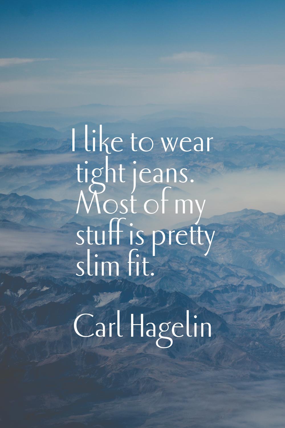 I like to wear tight jeans. Most of my stuff is pretty slim fit.