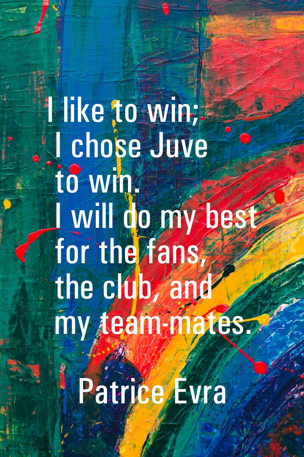 I like to win; I chose Juve to win. I will do my best for the fans, the club, and my team-mates.
