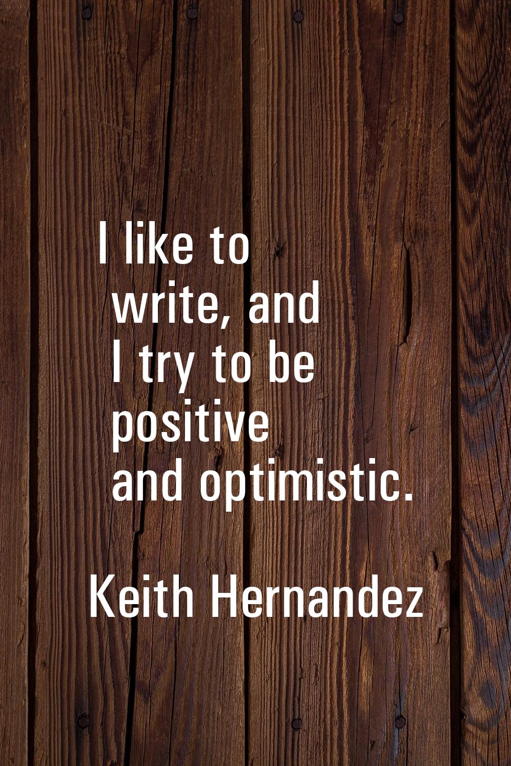 I like to write, and I try to be positive and optimistic.