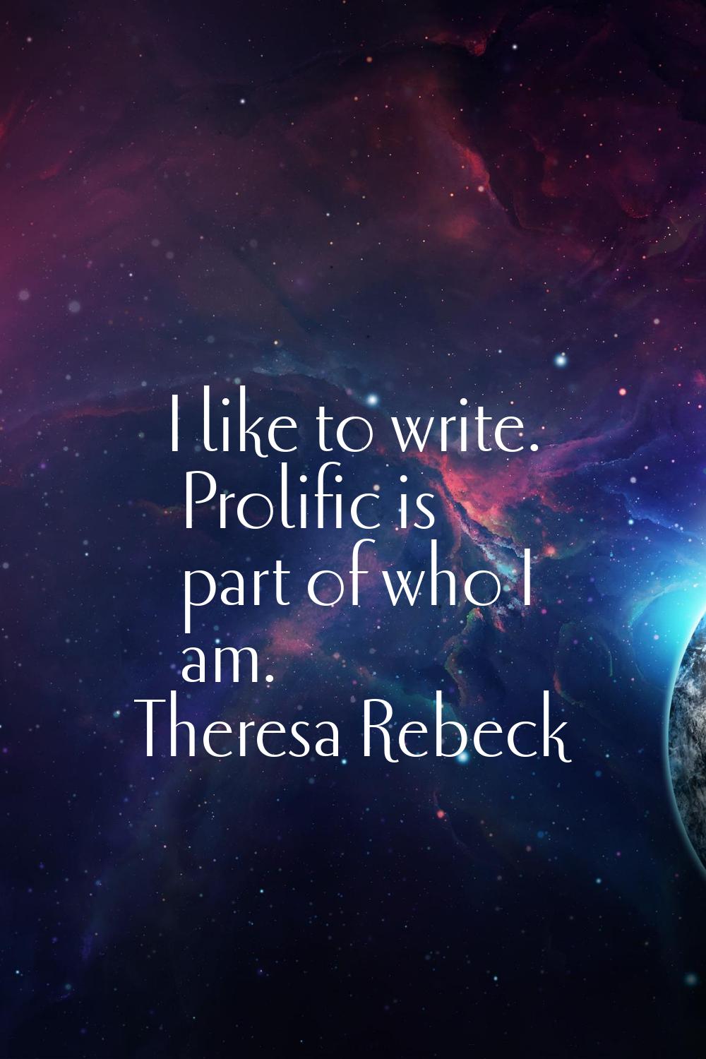 I like to write. Prolific is part of who I am.