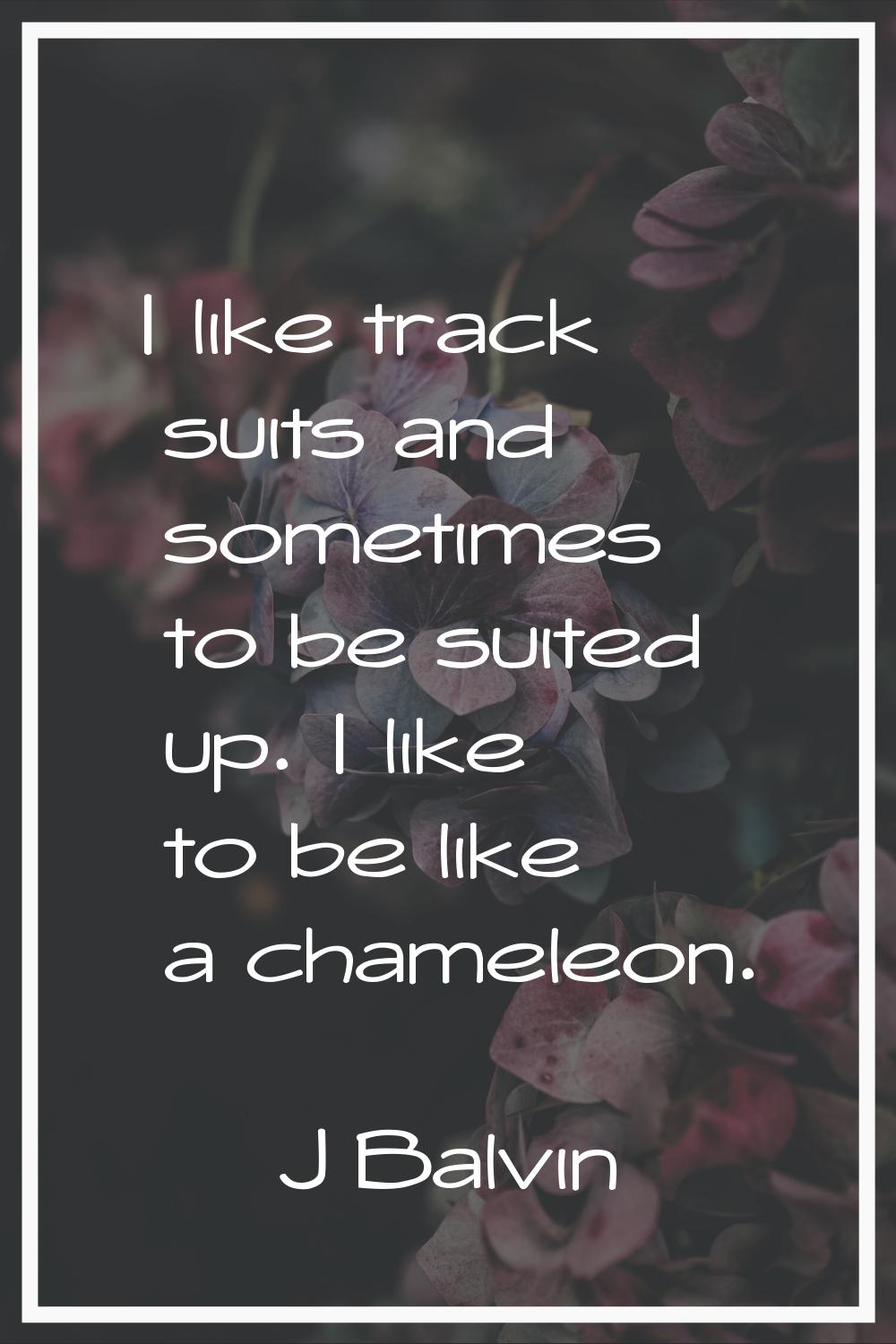 I like track suits and sometimes to be suited up. I like to be like a chameleon.