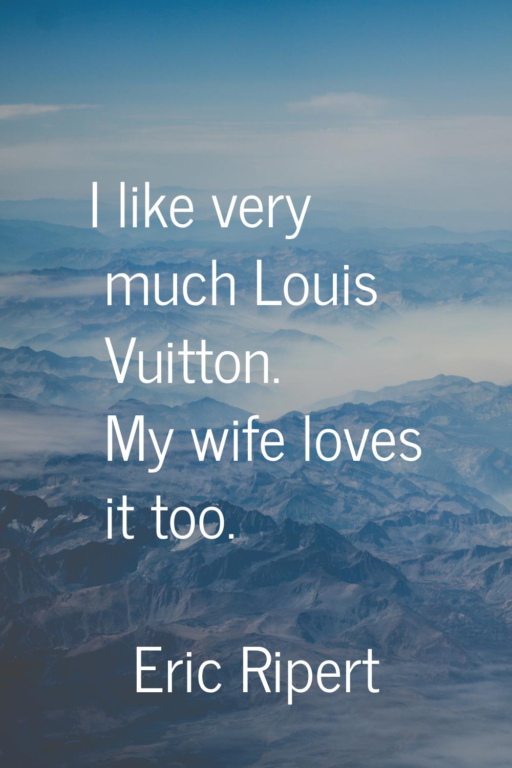 I like very much Louis Vuitton. My wife loves it too.