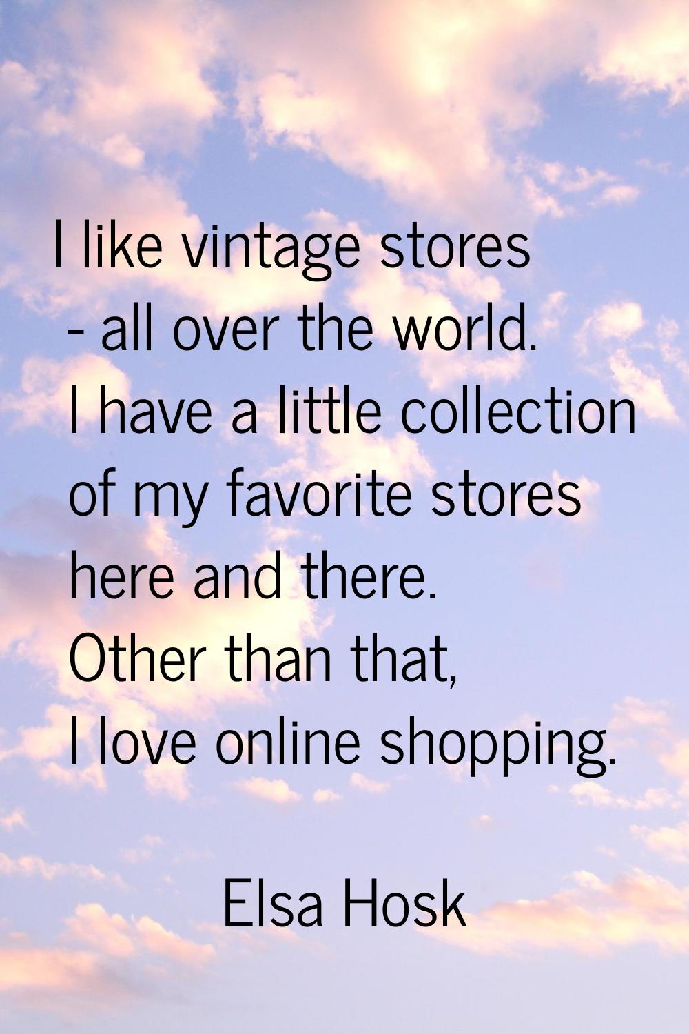 I like vintage stores - all over the world. I have a little collection of my favorite stores here a