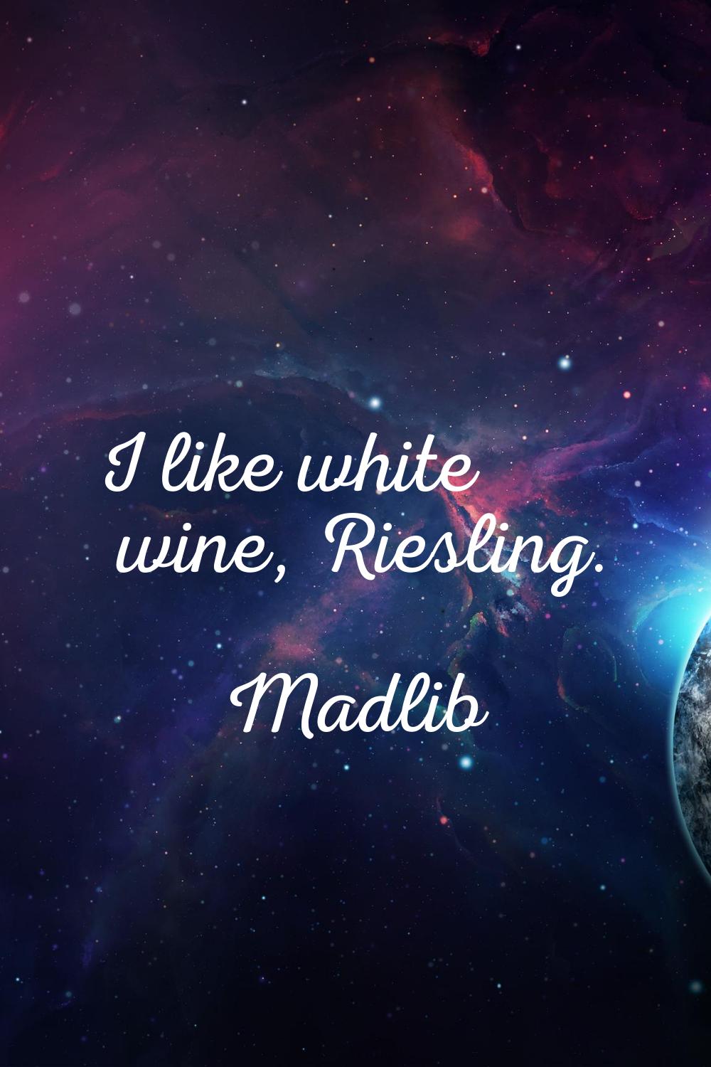 I like white wine, Riesling.