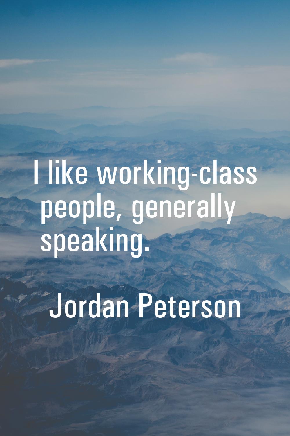 I like working-class people, generally speaking.
