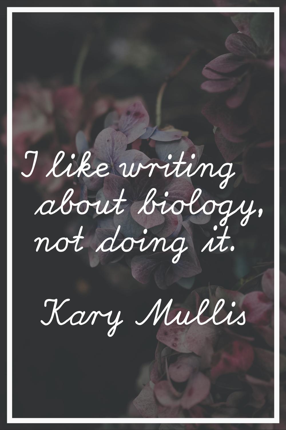 I like writing about biology, not doing it.