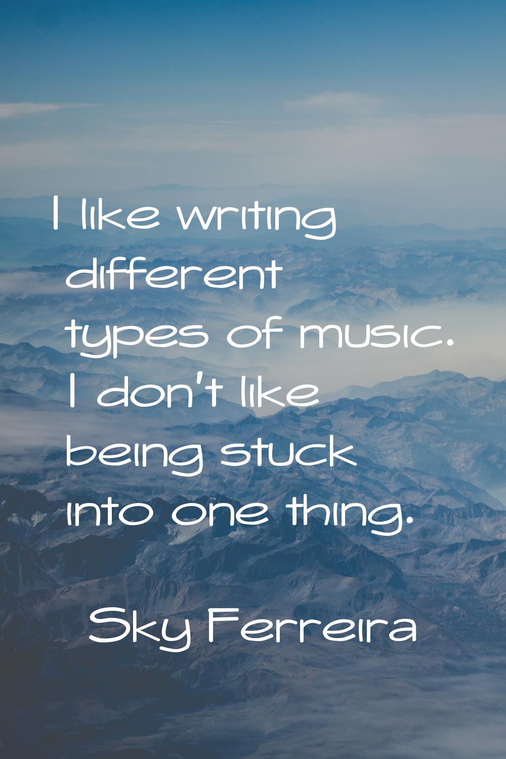 I like writing different types of music. I don't like being stuck into one thing.