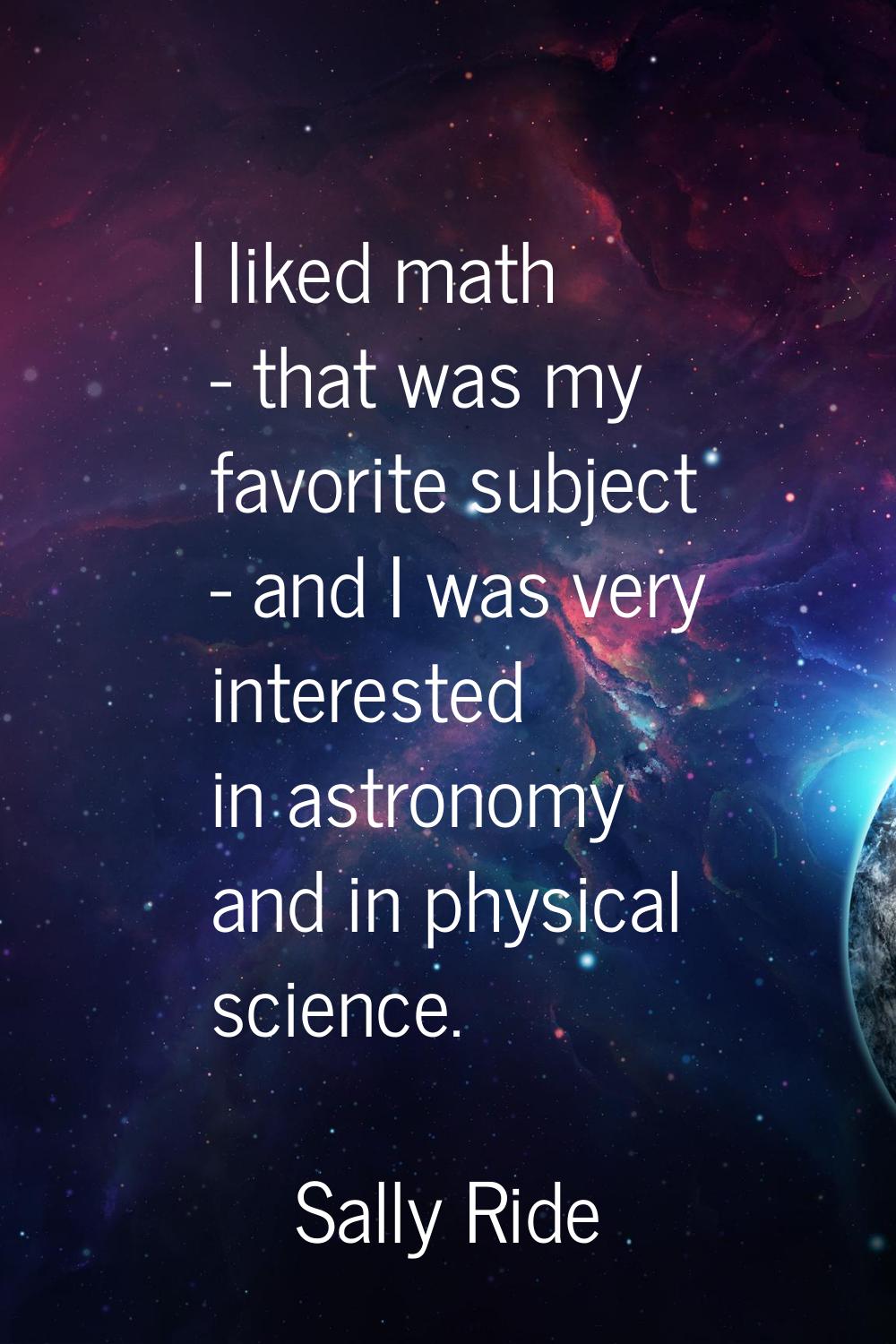 I liked math - that was my favorite subject - and I was very interested in astronomy and in physica