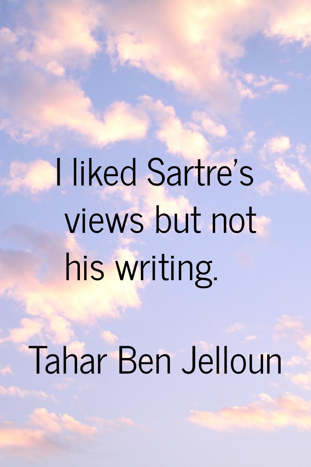 I liked Sartre's views but not his writing.