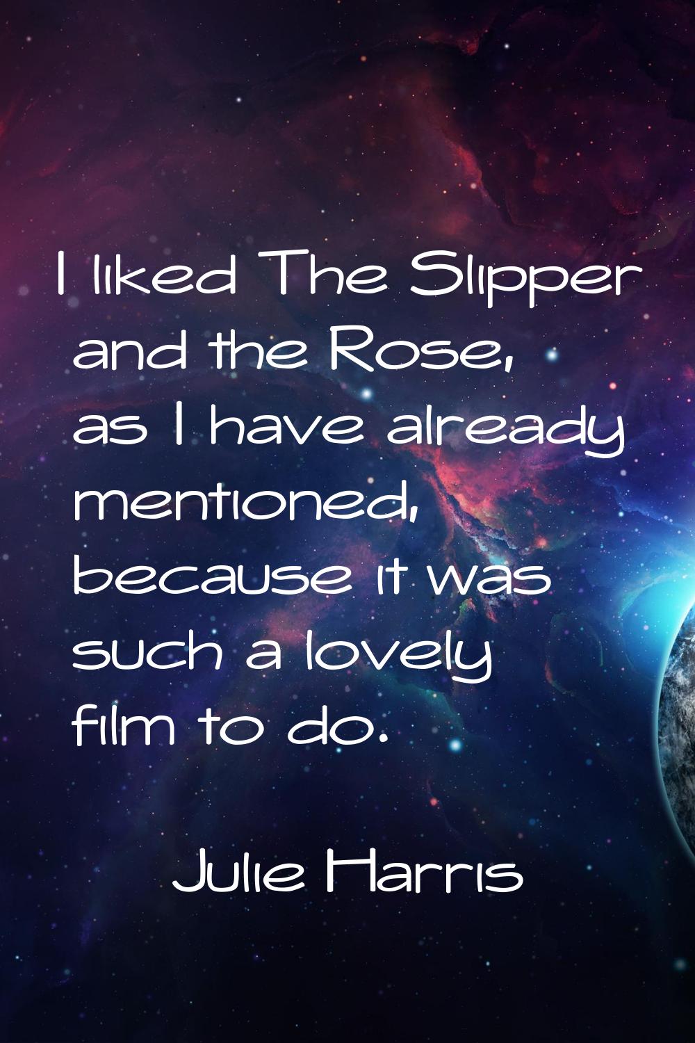 I liked The Slipper and the Rose, as I have already mentioned, because it was such a lovely film to