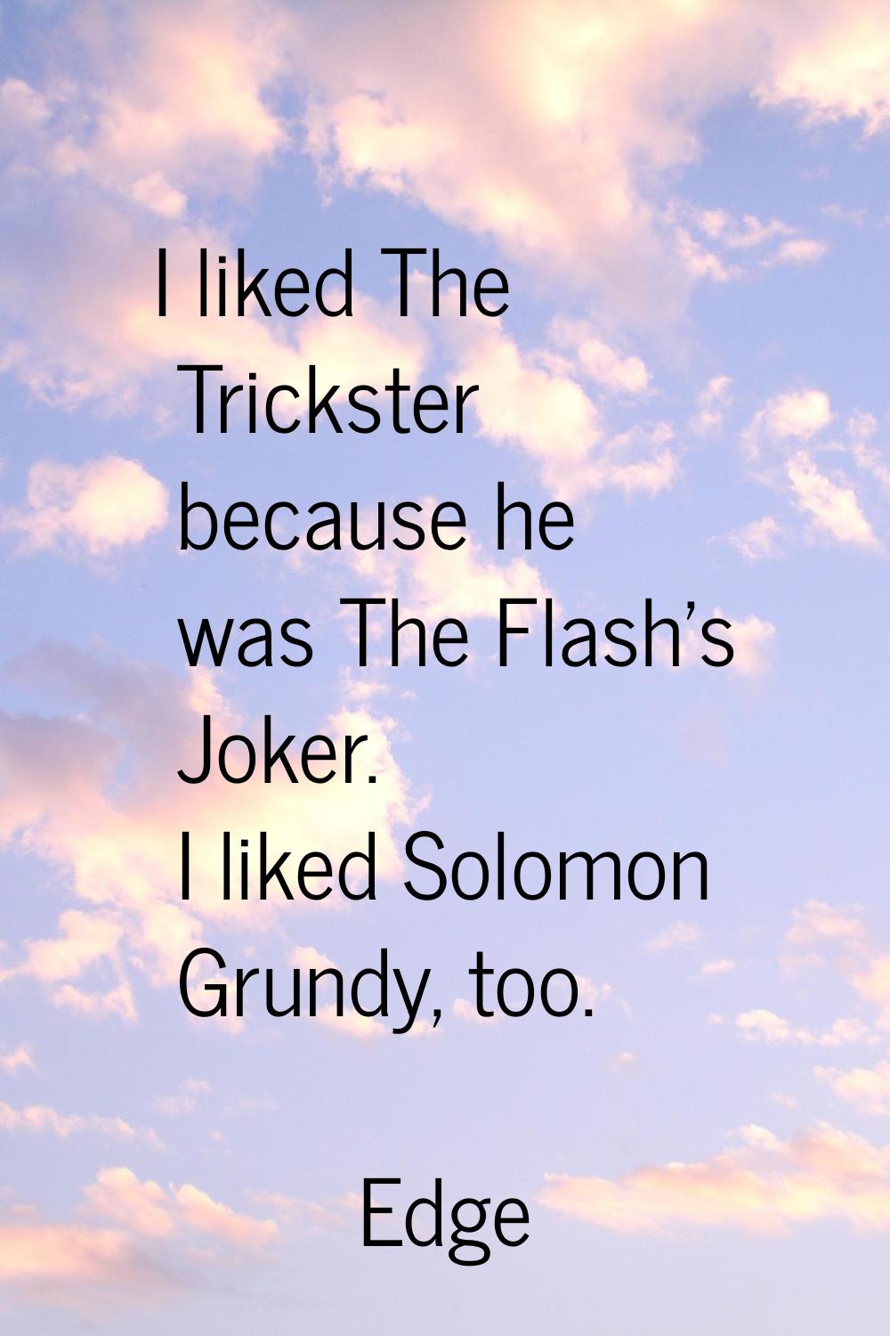 I liked The Trickster because he was The Flash's Joker. I liked Solomon Grundy, too.