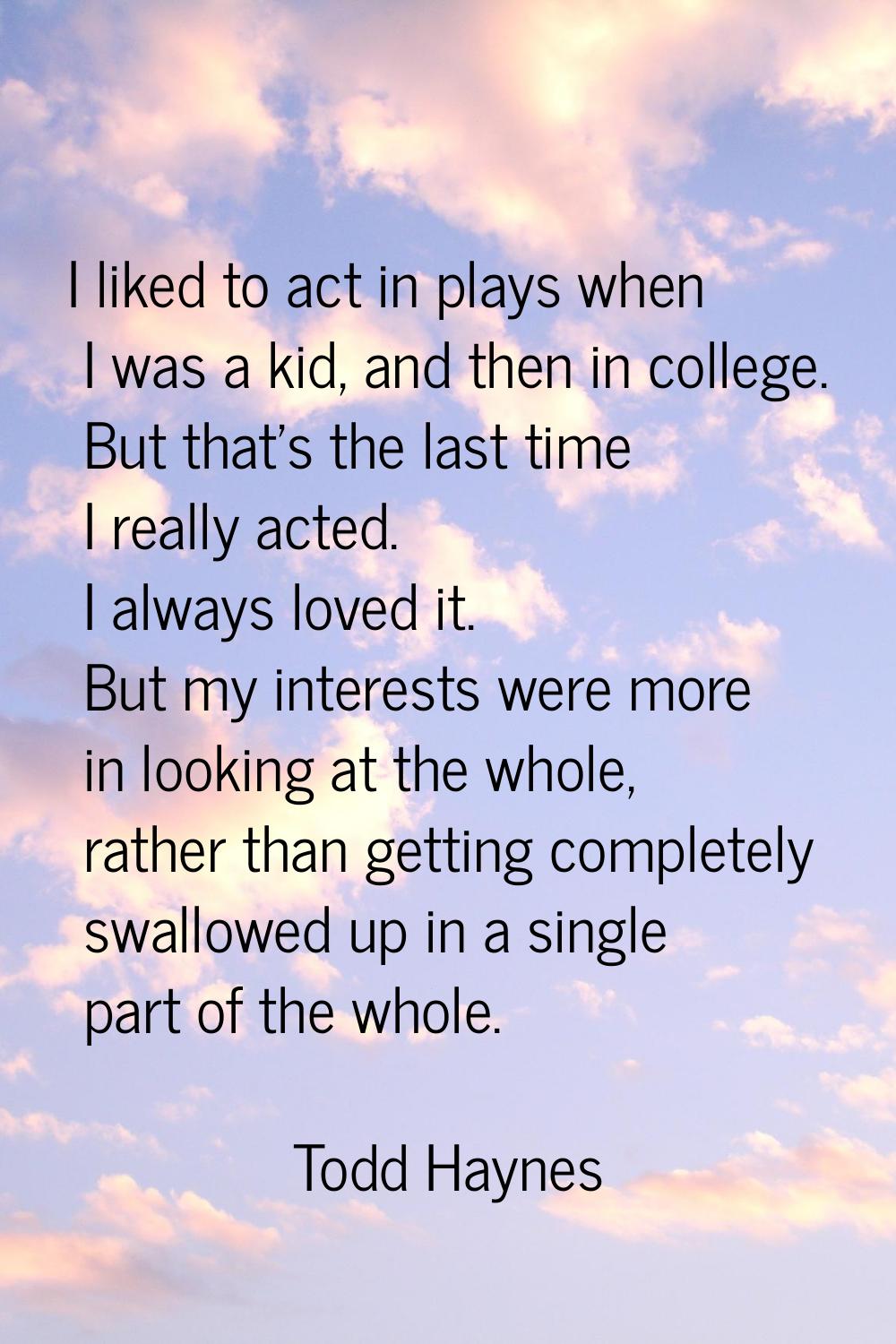 I liked to act in plays when I was a kid, and then in college. But that's the last time I really ac