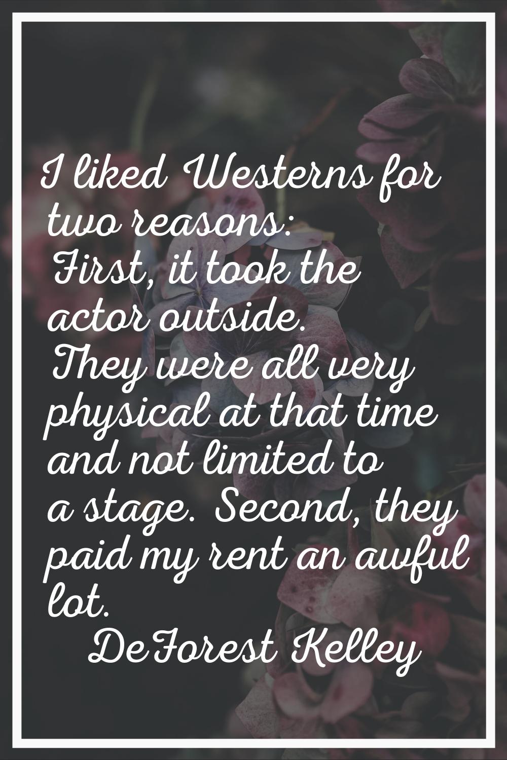 I liked Westerns for two reasons: First, it took the actor outside. They were all very physical at 