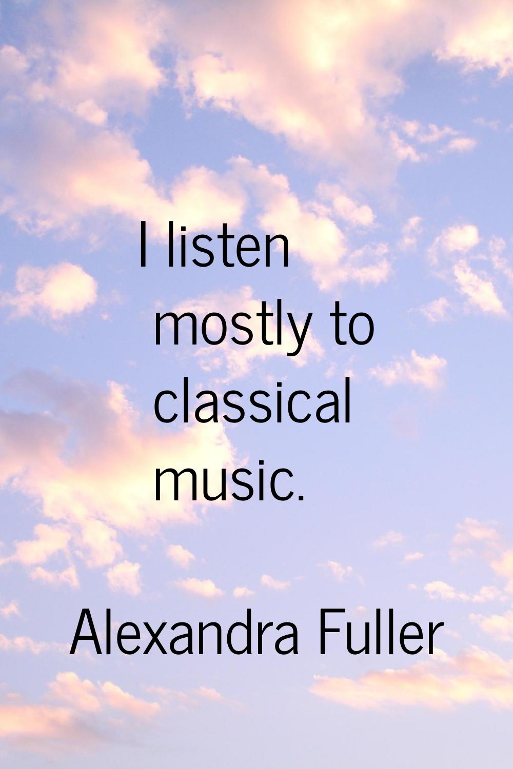 I listen mostly to classical music.