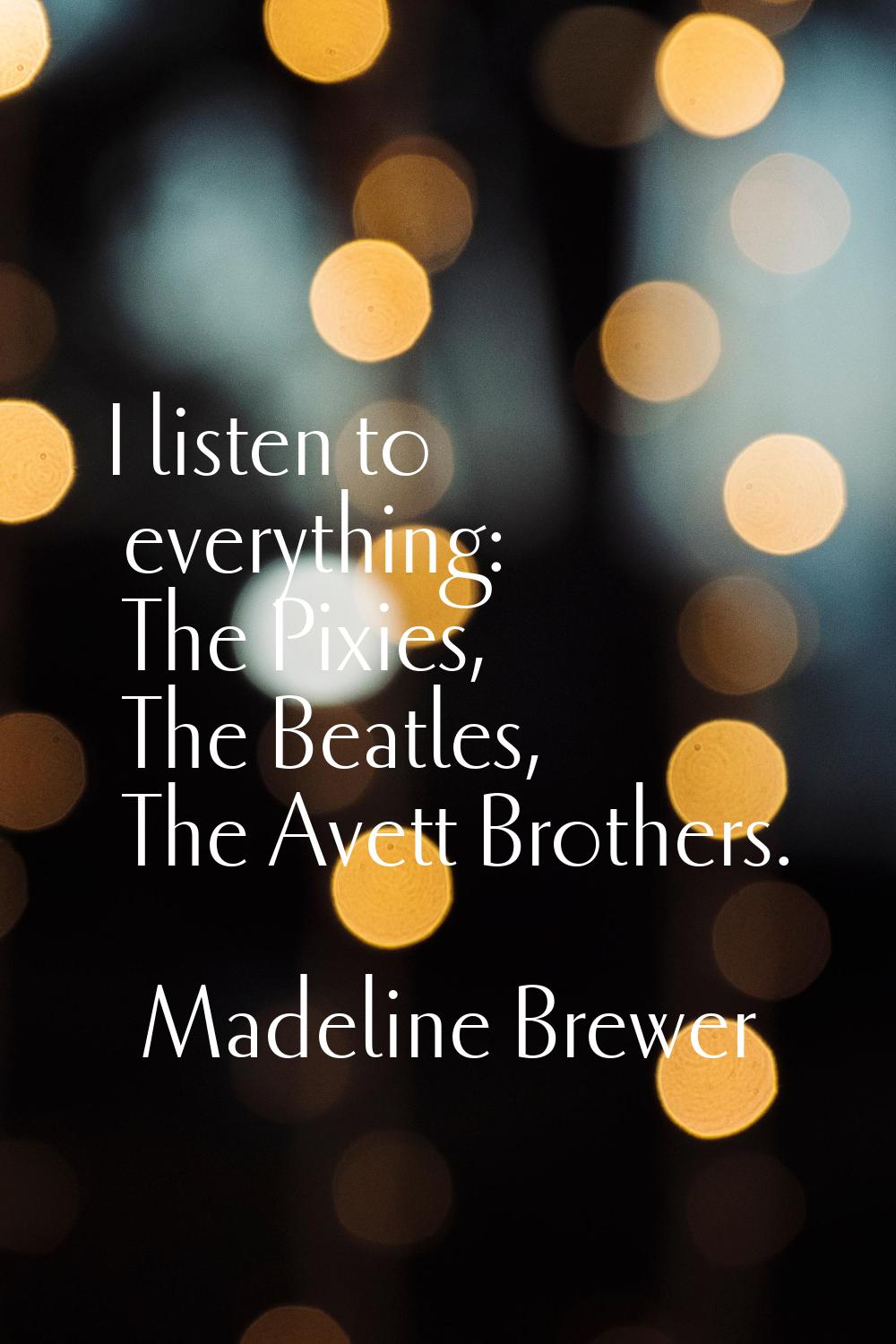 I listen to everything: The Pixies, The Beatles, The Avett Brothers.