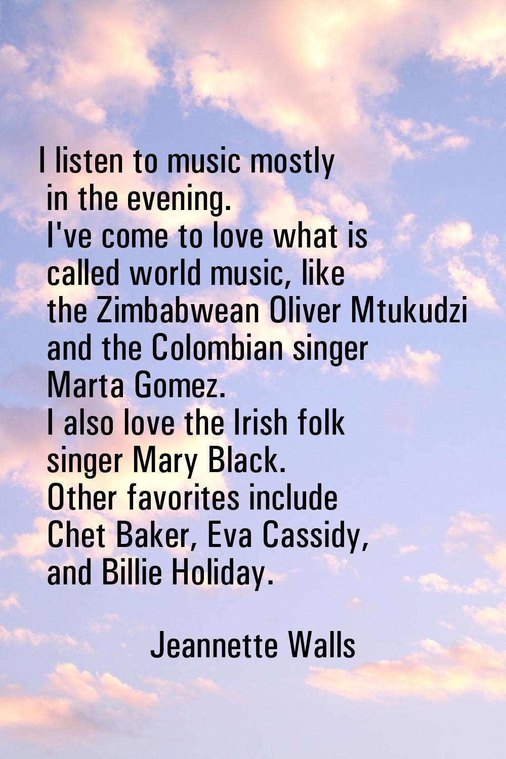 I listen to music mostly in the evening. I've come to love what is called world music, like the Zim