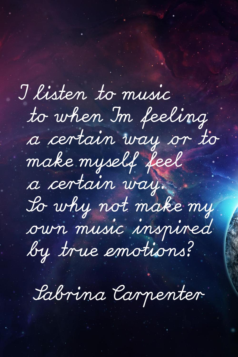 I listen to music to when I'm feeling a certain way or to make myself feel a certain way. So why no