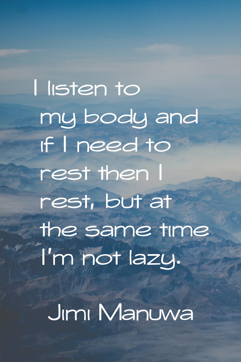 I listen to my body and if I need to rest then I rest, but at the same time I'm not lazy.