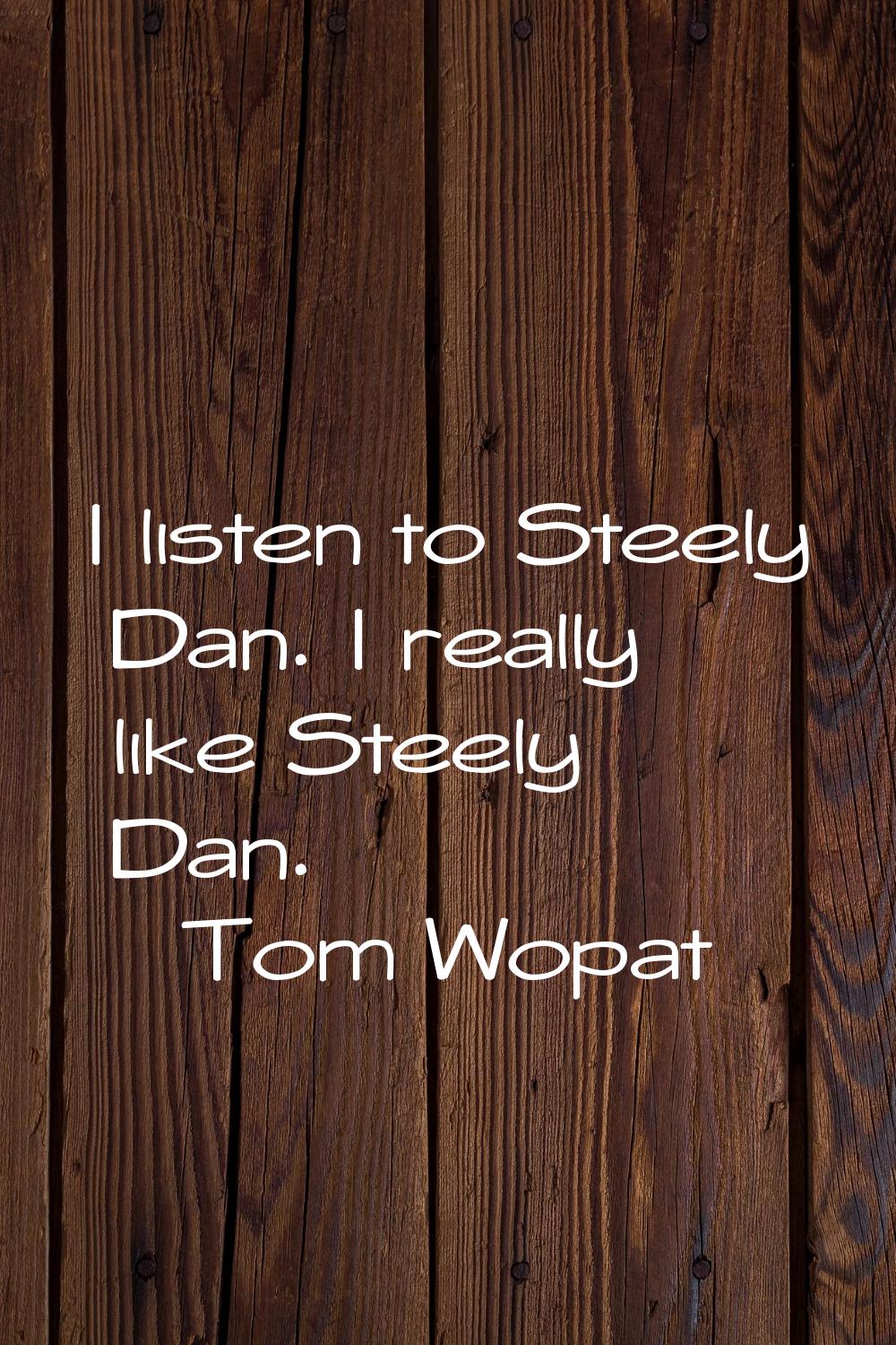 I listen to Steely Dan. I really like Steely Dan.