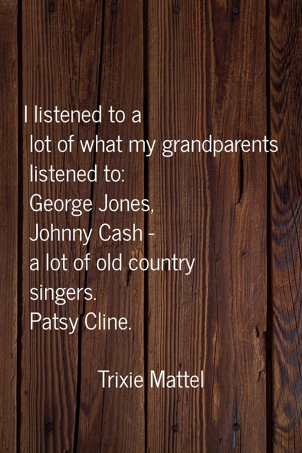 I listened to a lot of what my grandparents listened to: George Jones, Johnny Cash - a lot of old c