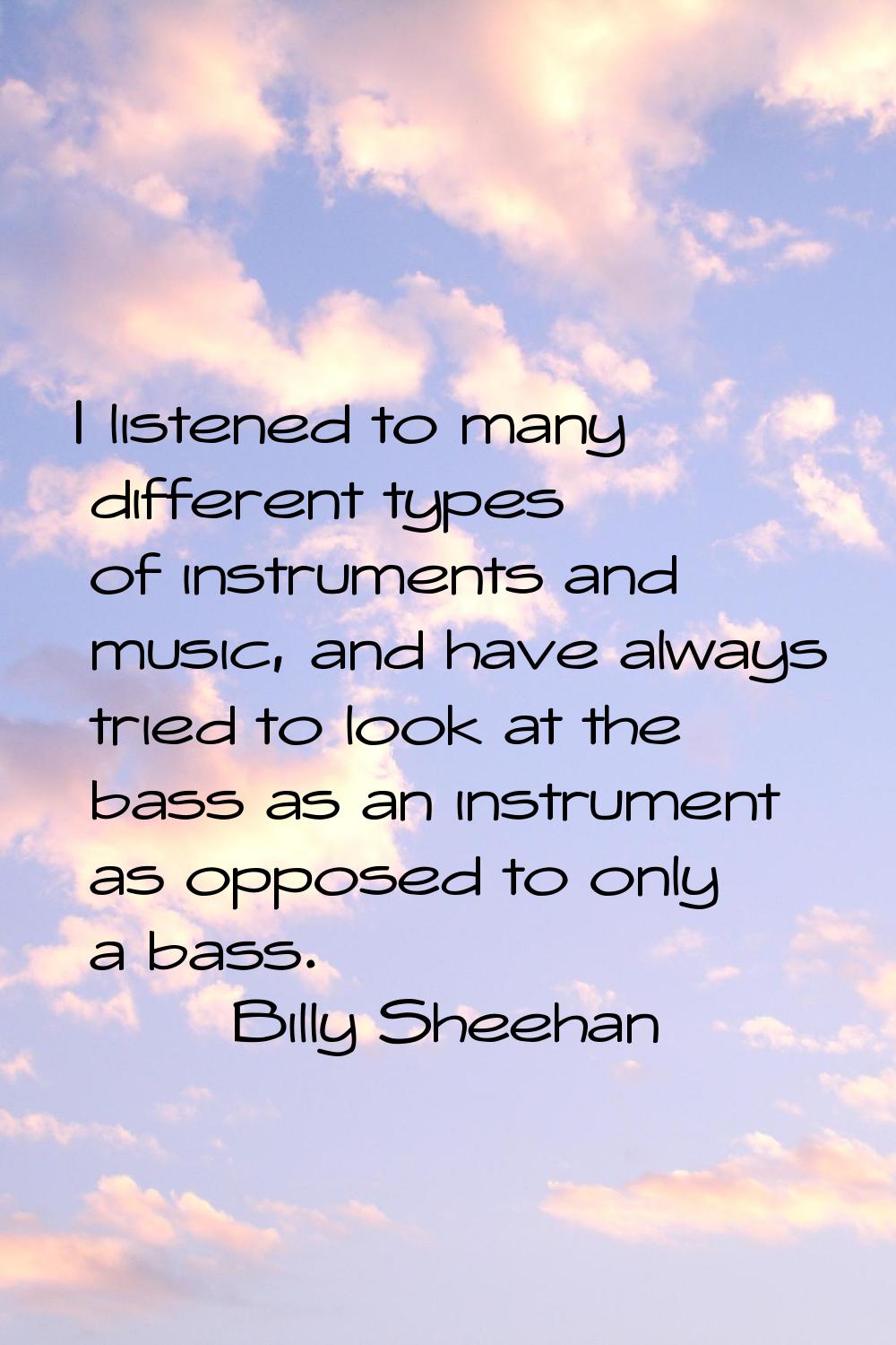 I listened to many different types of instruments and music, and have always tried to look at the b
