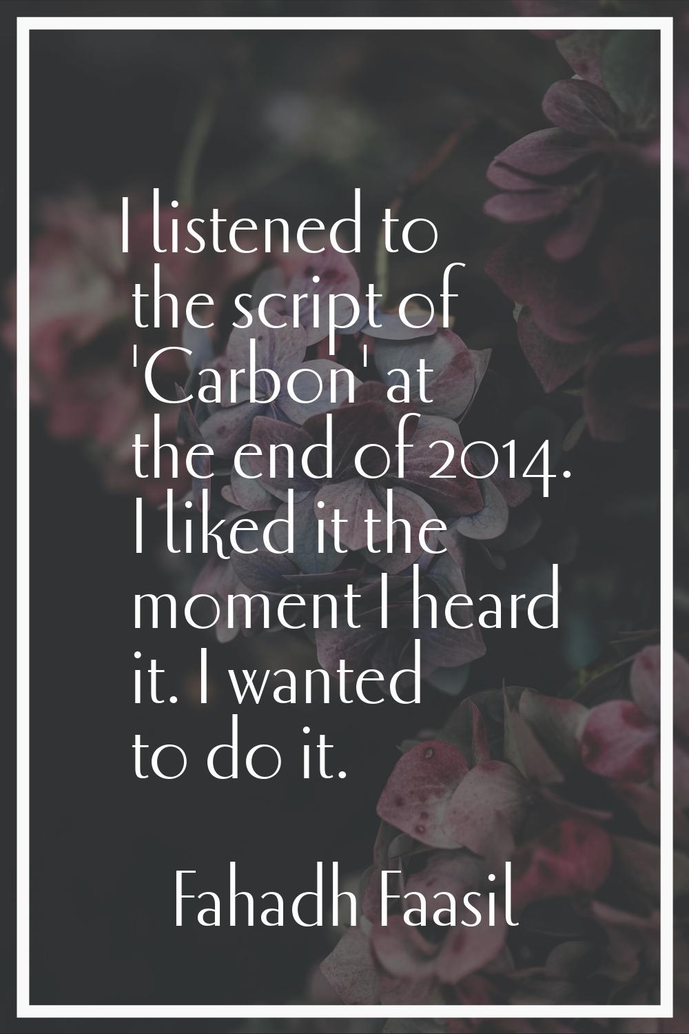 I listened to the script of 'Carbon' at the end of 2014. I liked it the moment I heard it. I wanted