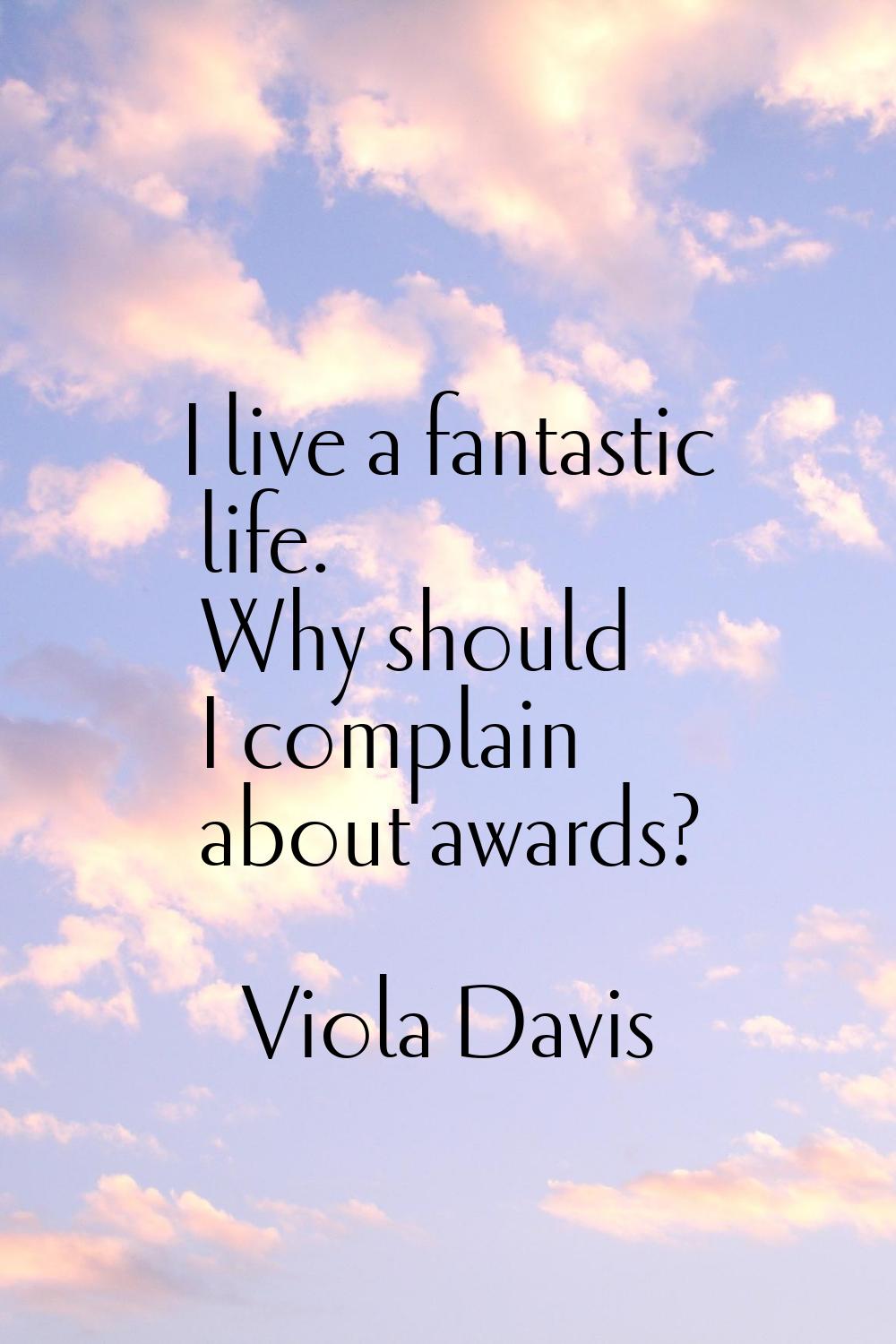 I live a fantastic life. Why should I complain about awards?