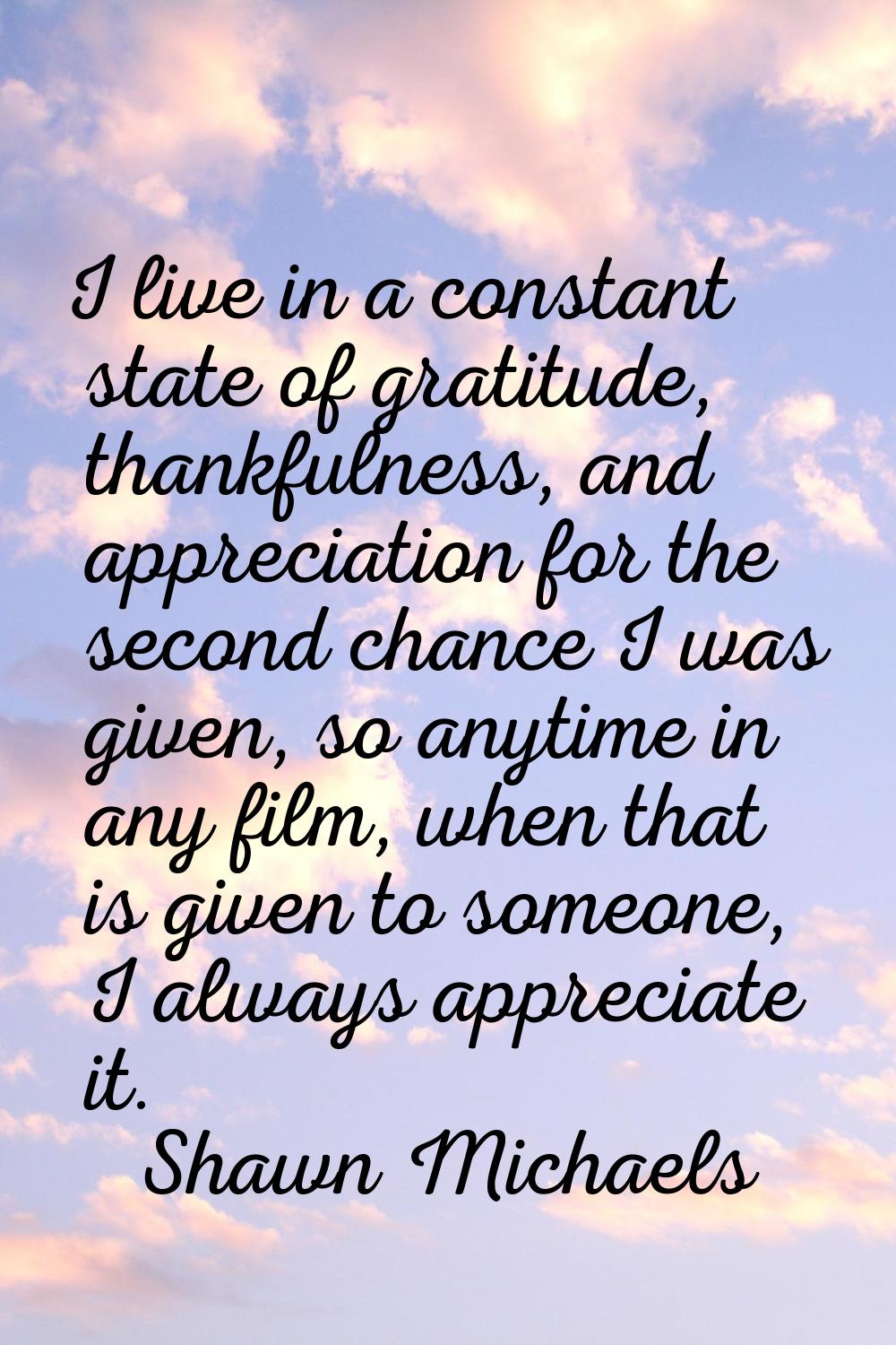 I live in a constant state of gratitude, thankfulness, and appreciation for the second chance I was
