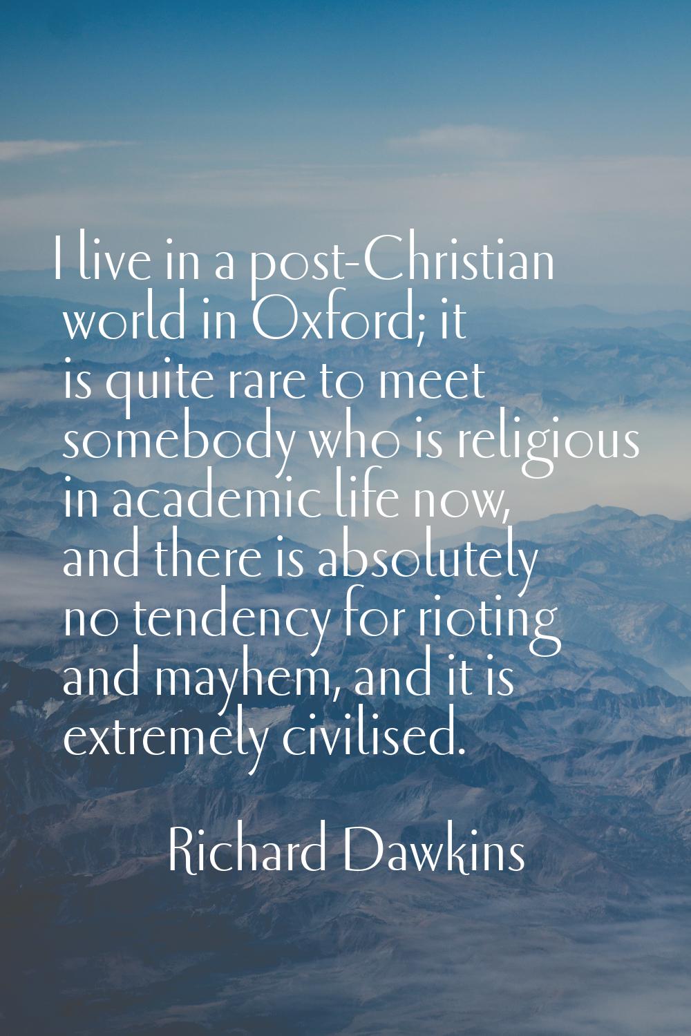 I live in a post-Christian world in Oxford; it is quite rare to meet somebody who is religious in a