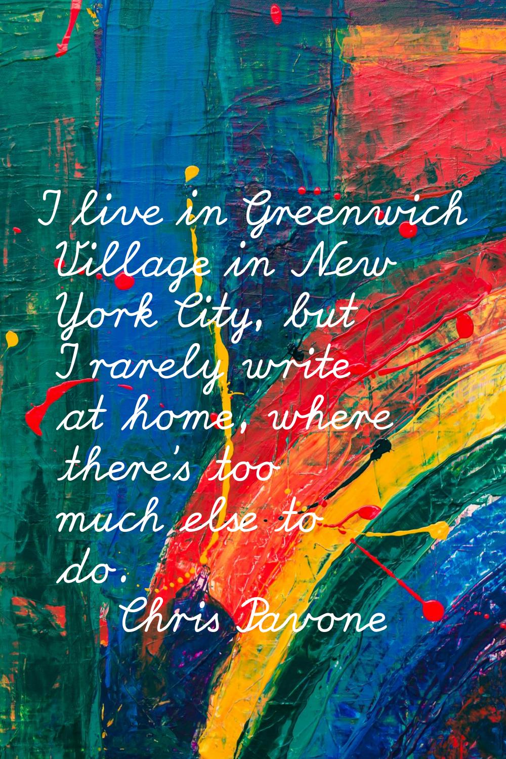 I live in Greenwich Village in New York City, but I rarely write at home, where there's too much el