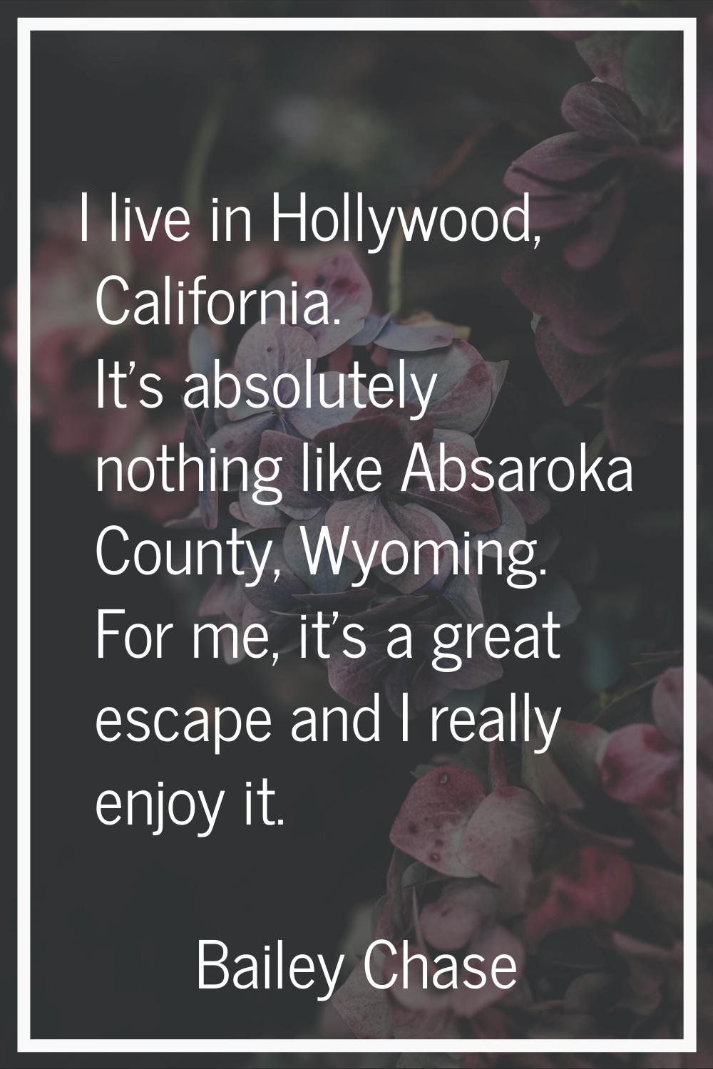 I live in Hollywood, California. It's absolutely nothing like Absaroka County, Wyoming. For me, it'